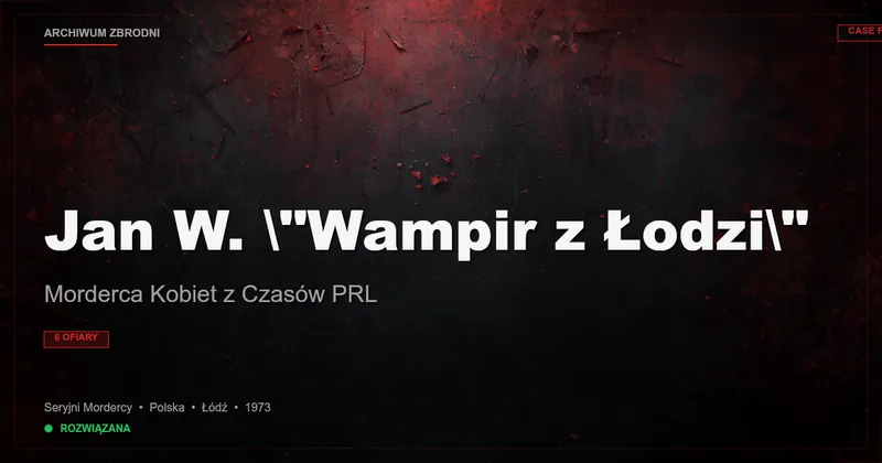 Jan W. "Wampir z Łodzi": Morderca Kobiet z Czasów PRL